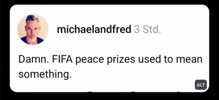 Someone saying « damn. FIFA peace prize used to mean something. »